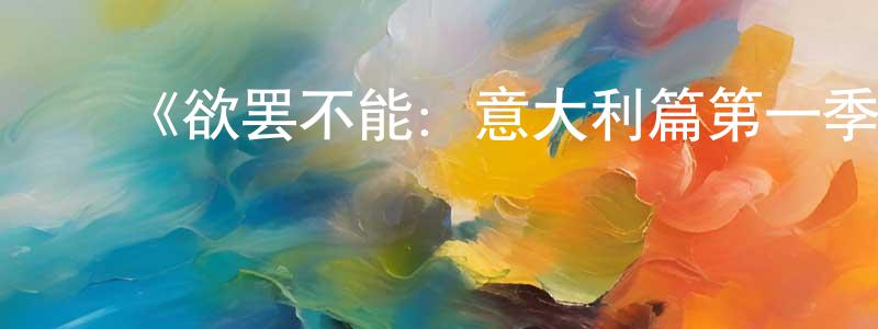 曾武林的动漫综艺大全,《欲罢不能:意大利篇第一季》迅雷下载/在线观看-选秀综艺-美剧天堂